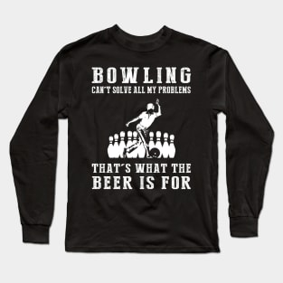 "Bowling Can't Solve All My Problems, That's What the Beer's For!" Long Sleeve T-Shirt